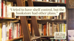 “I tried to have shelf control, but the bookstore had other plans.”
