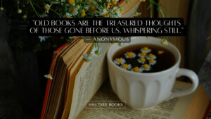 Old books are the treasured thoughts of those gone before us, whispering still - Ash Tree Books poster design