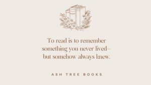 To read is to remember something you never lived—but somehow always knew.