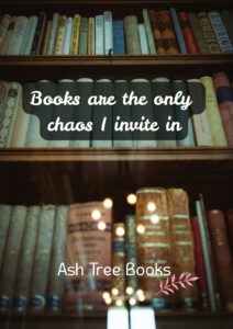 Books are the only chaos I invite in - poster design - Ash Tree Books