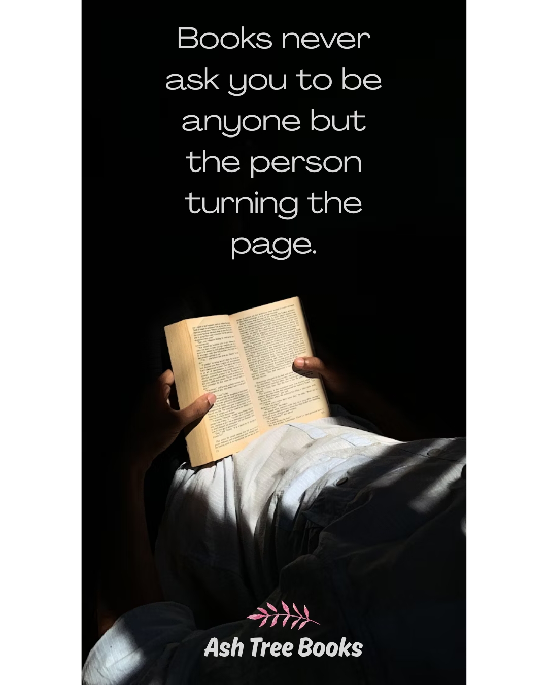 Books never ask you to be anyone but the person turning the page - poster design by Ashley at Ash Tree Books